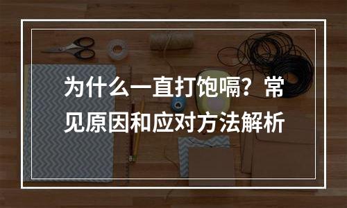 为什么一直打饱嗝？常见原因和应对方法解析