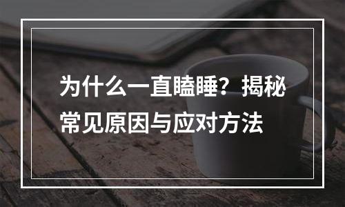 为什么一直瞌睡？揭秘常见原因与应对方法