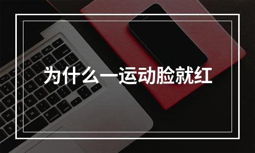 为什么一运动脸就红