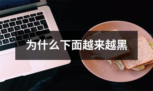 为什么下面越来越黑