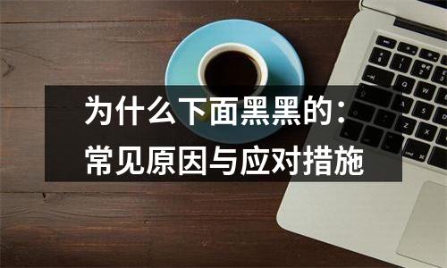 为什么下面黑黑的：常见原因与应对措施