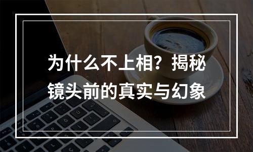 为什么不上相？揭秘镜头前的真实与幻象
