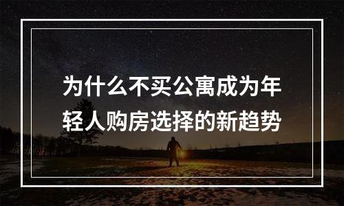 为什么不买公寓成为年轻人购房选择的新趋势