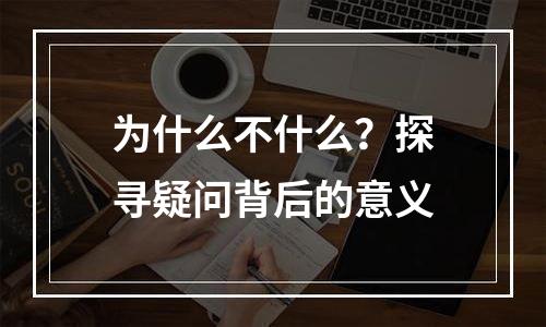 为什么不什么？探寻疑问背后的意义