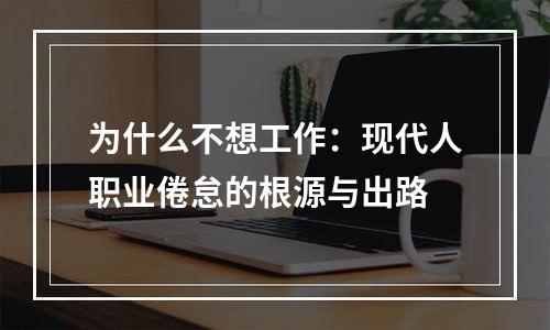 为什么不想工作：现代人职业倦怠的根源与出路