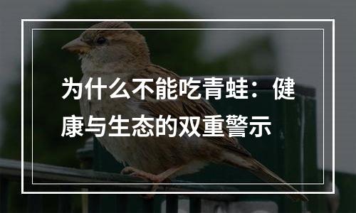 为什么不能吃青蛙：健康与生态的双重警示