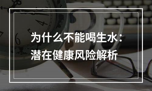 为什么不能喝生水：潜在健康风险解析
