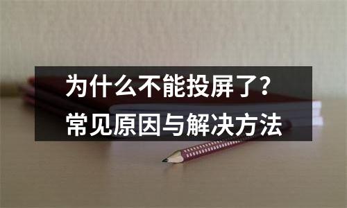 为什么不能投屏了？常见原因与解决方法