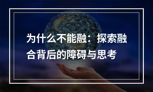 为什么不能融：探索融合背后的障碍与思考