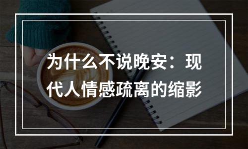 为什么不说晚安：现代人情感疏离的缩影