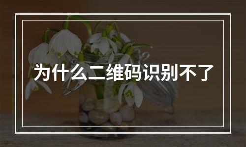 为什么二维码识别不了