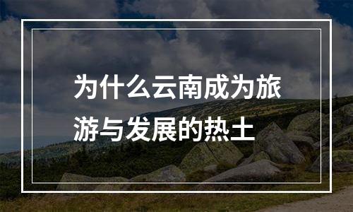 为什么云南成为旅游与发展的热土