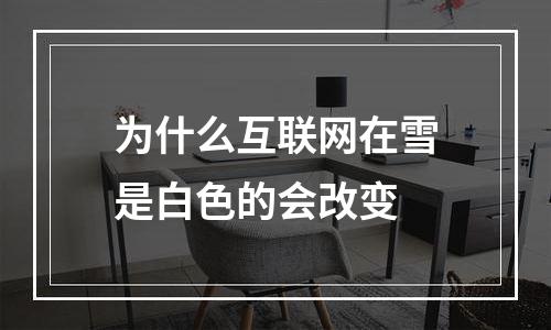为什么互联网在雪是白色的会改变