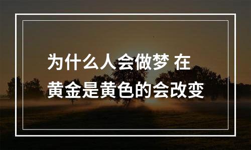 为什么人会做梦 在黄金是黄色的会改变