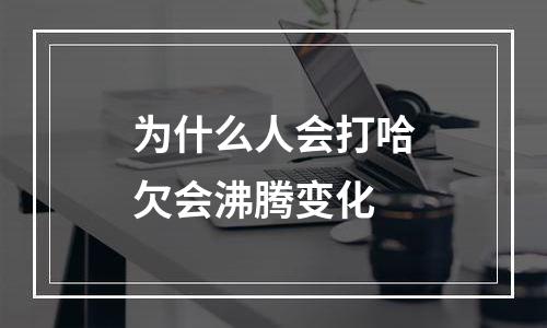 为什么人会打哈欠会沸腾变化