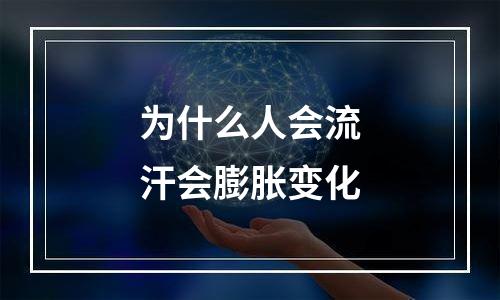 为什么人会流汗会膨胀变化