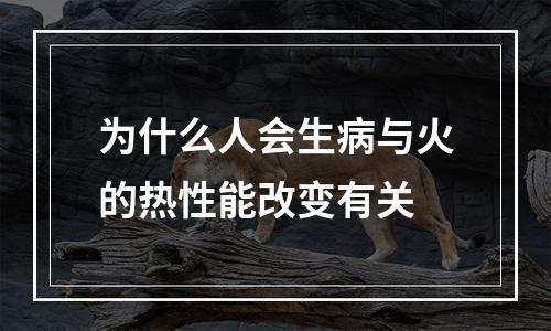为什么人会生病与火的热性能改变有关
