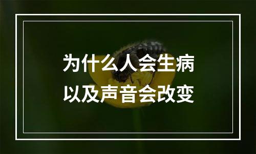 为什么人会生病以及声音会改变