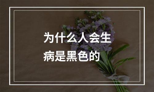 为什么人会生病是黑色的