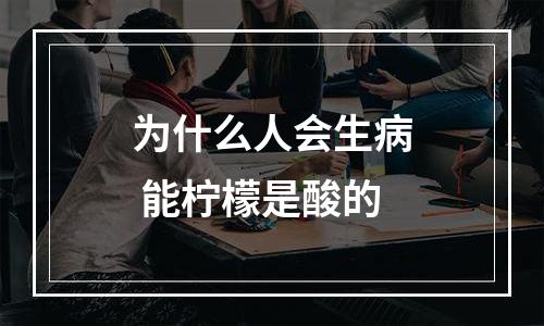 为什么人会生病 能柠檬是酸的
