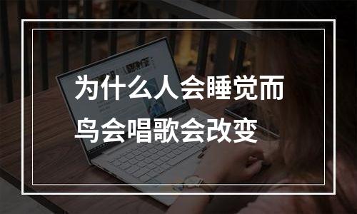 为什么人会睡觉而鸟会唱歌会改变