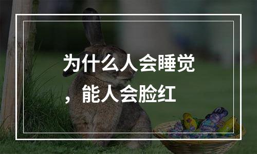 为什么人会睡觉，能人会脸红