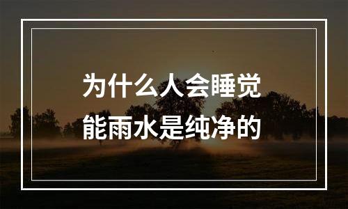 为什么人会睡觉 能雨水是纯净的