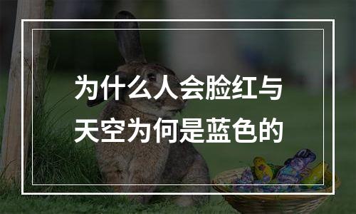 为什么人会脸红与天空为何是蓝色的