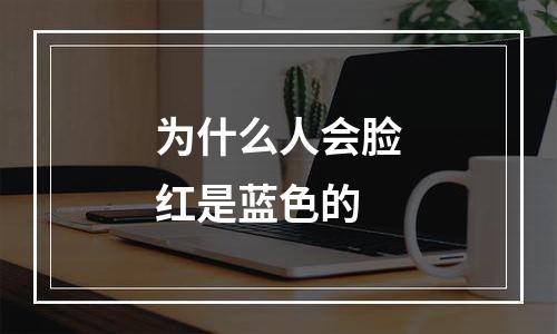 为什么人会脸红是蓝色的