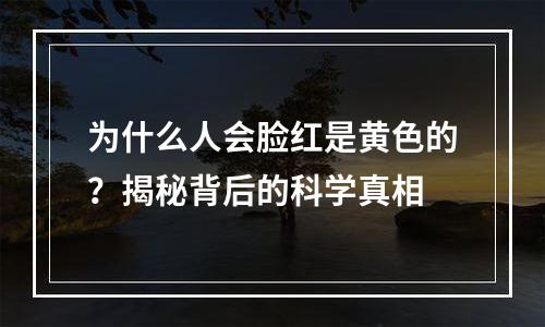 为什么人会脸红是黄色的？揭秘背后的科学真相