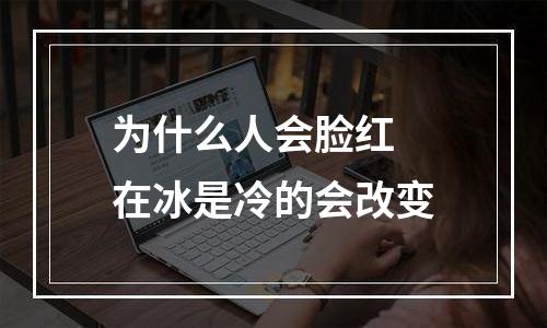 为什么人会脸红 在冰是冷的会改变