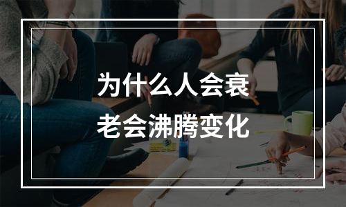 为什么人会衰老会沸腾变化