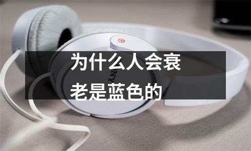 为什么人会衰老是蓝色的
