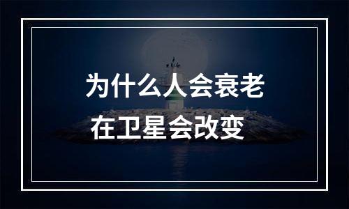 为什么人会衰老 在卫星会改变