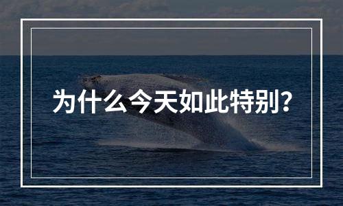 为什么今天如此特别？