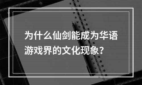 为什么仙剑能成为华语游戏界的文化现象？