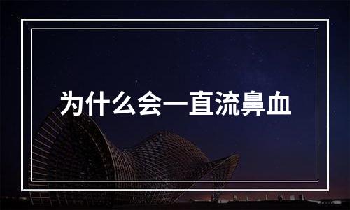 为什么会一直流鼻血