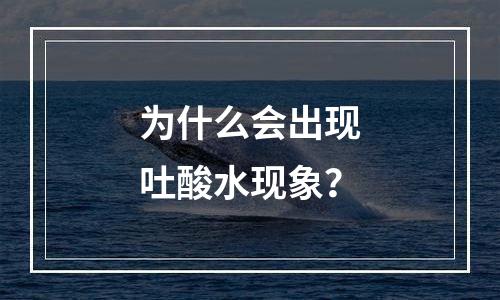 为什么会出现吐酸水现象？