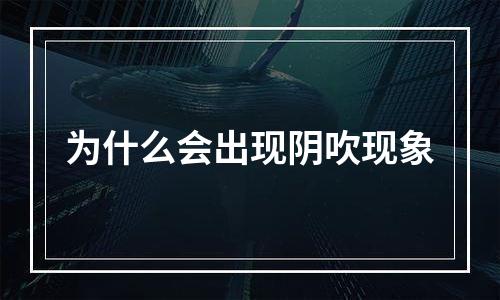 为什么会出现阴吹现象