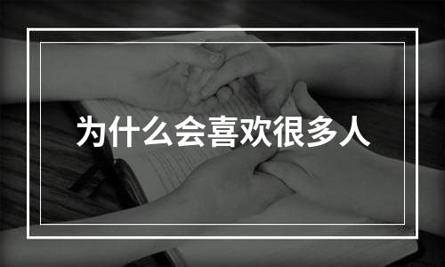 为什么会喜欢很多人