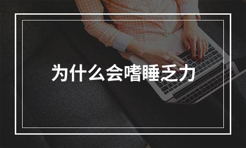 为什么会嗜睡乏力