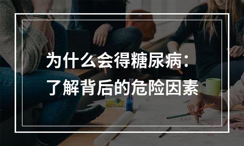 为什么会得糖尿病：了解背后的危险因素