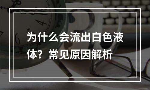 为什么会流出白色液体？常见原因解析