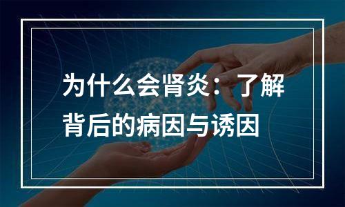 为什么会肾炎：了解背后的病因与诱因