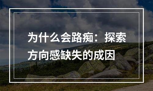 为什么会路痴：探索方向感缺失的成因