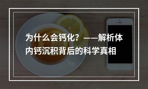 为什么会钙化？——解析体内钙沉积背后的科学真相
