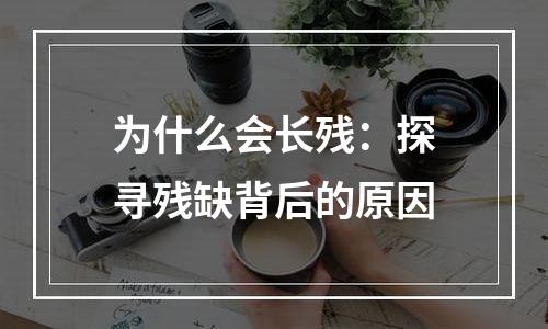 为什么会长残：探寻残缺背后的原因