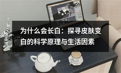 为什么会长白：探寻皮肤变白的科学原理与生活因素