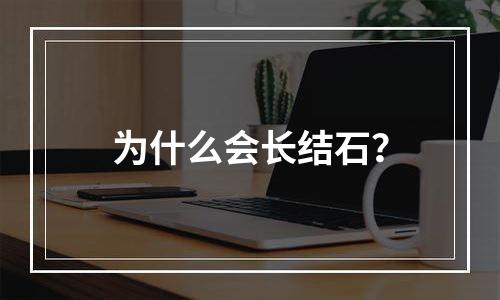 为什么会长结石？