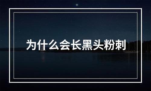 为什么会长黑头粉刺